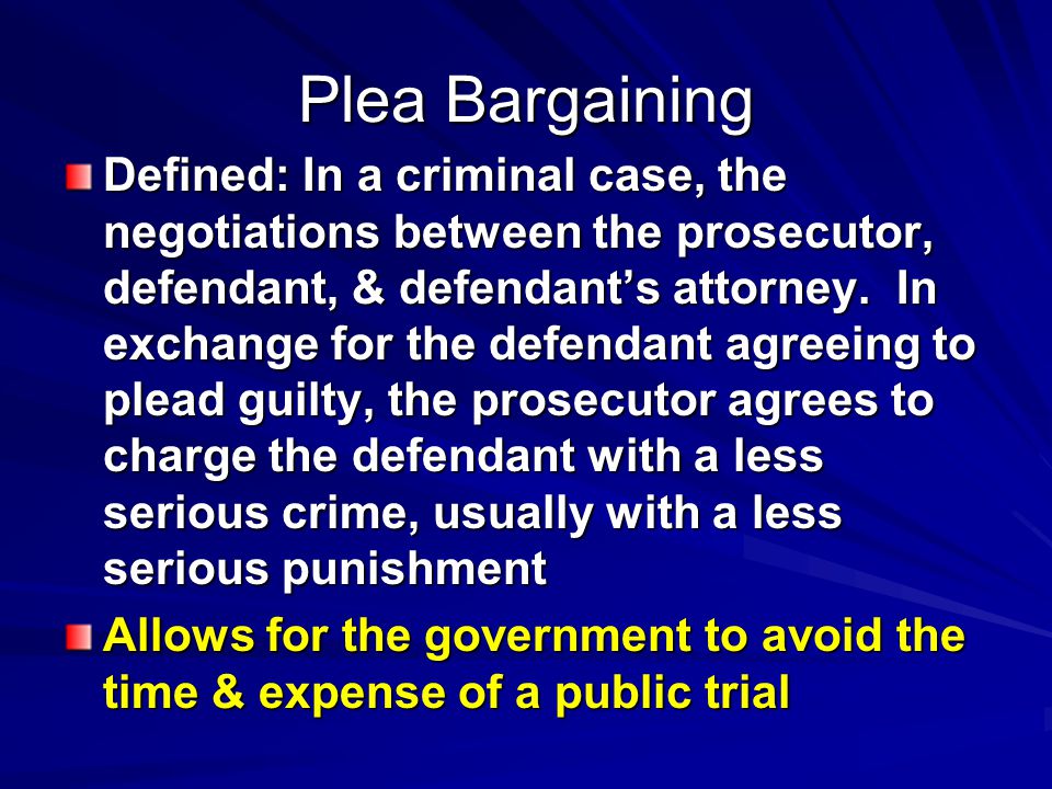Plea Bargaining Defined: In a criminal case, the negotiations between the prosecutor, defendant, & defendant’s attorney.