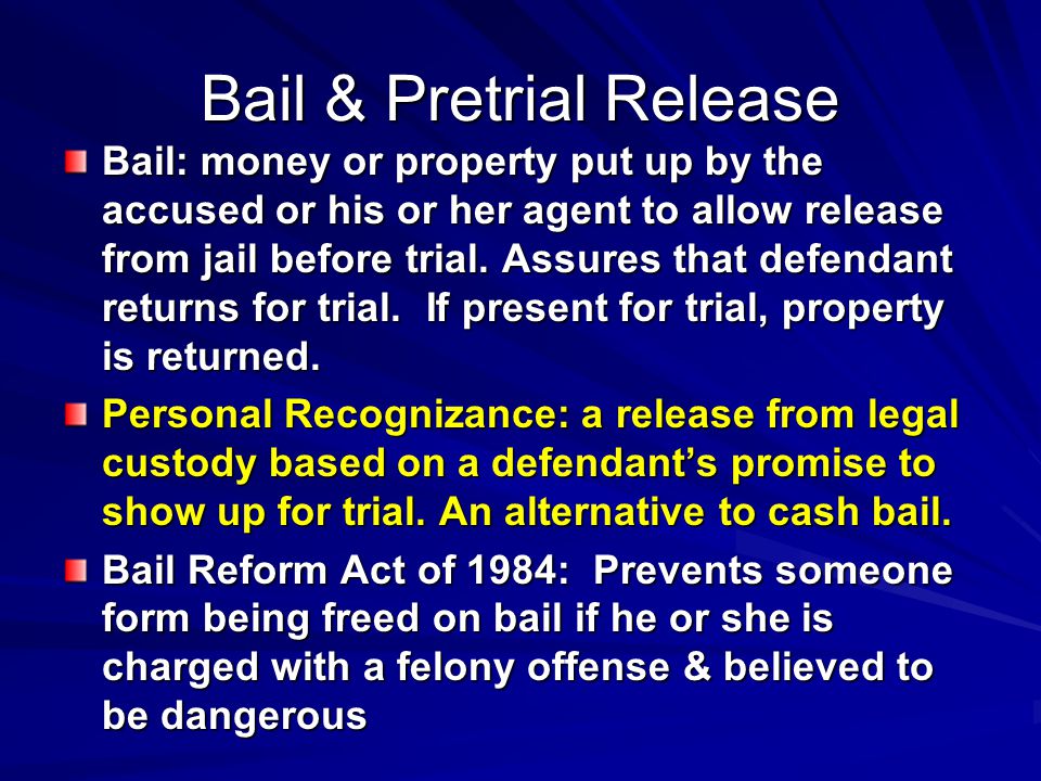 Bail & Pretrial Release Bail: money or property put up by the accused or his or her agent to allow release from jail before trial.
