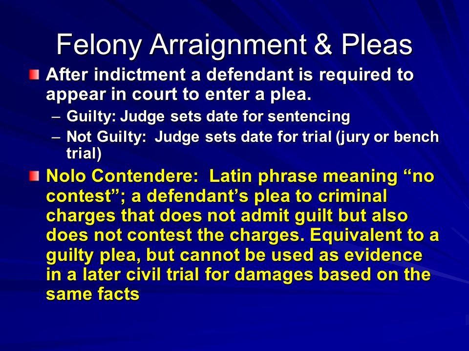 Felony Arraignment & Pleas After indictment a defendant is required to appear in court to enter a plea.