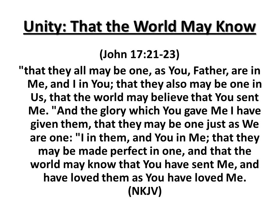 Unity: That the World May Know (John 17:21-23) that they all may be one, as You, Father, are in Me, and I in You; that they also may be one in Us, that the world may believe that You sent Me.