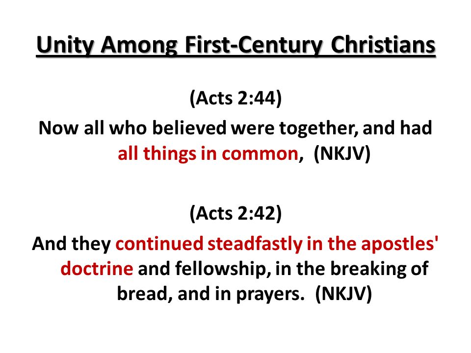 Unity Among First-Century Christians (Acts 2:44) Now all who believed were together, and had all things in common, (NKJV) (Acts 2:42) And they continued steadfastly in the apostles doctrine and fellowship, in the breaking of bread, and in prayers.