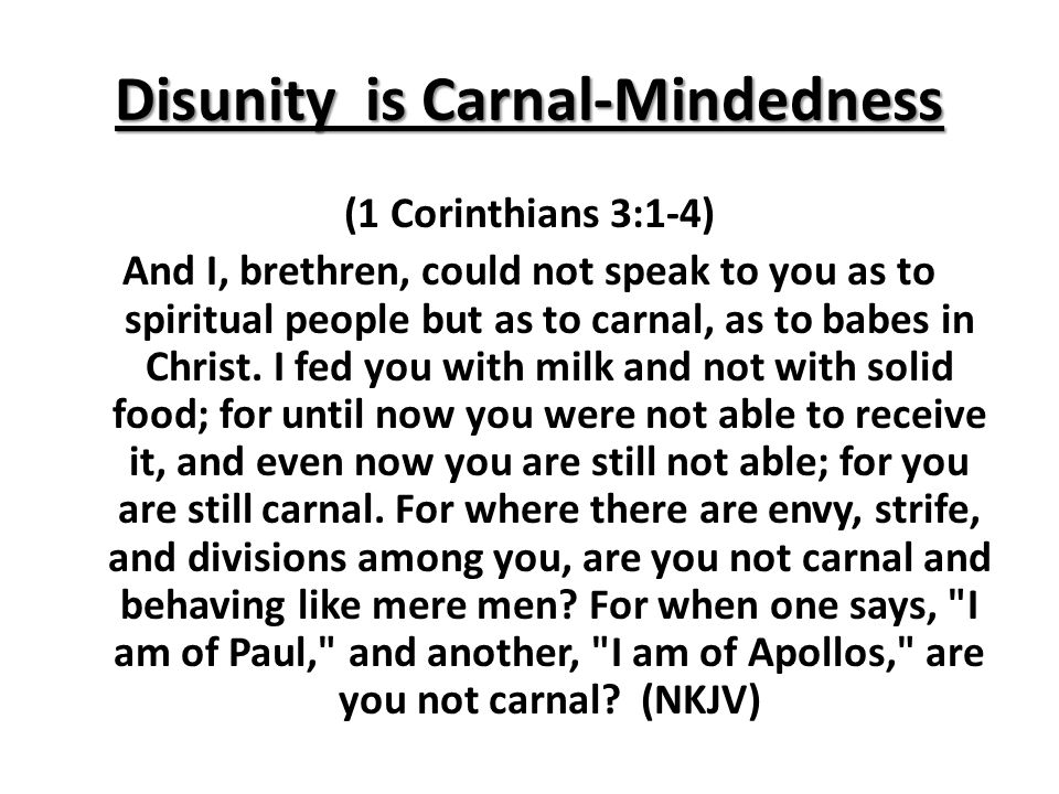 Disunity is Carnal-Mindedness (1 Corinthians 3:1-4) And I, brethren, could not speak to you as to spiritual people but as to carnal, as to babes in Christ.
