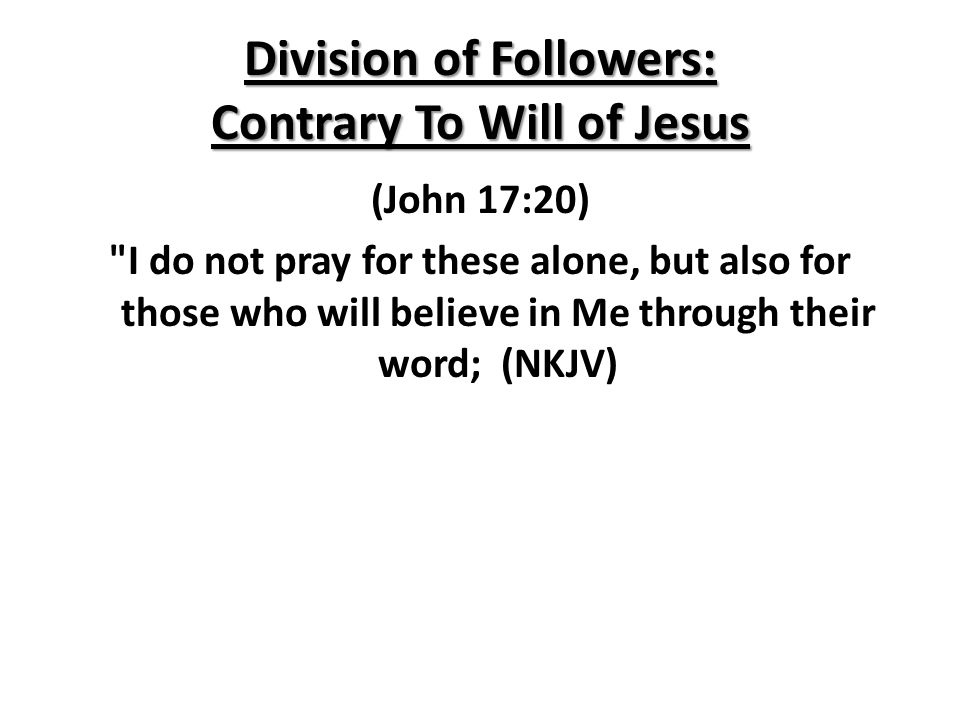 Division of Followers: Contrary To Will of Jesus (John 17:20) I do not pray for these alone, but also for those who will believe in Me through their word; (NKJV)