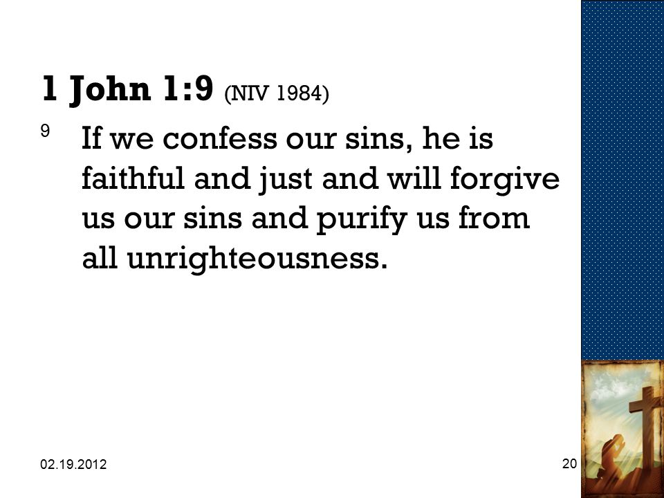 John 1:9 (NIV 1984) 9 If we confess our sins, he is faithful and just and will forgive us our sins and purify us from all unrighteousness.