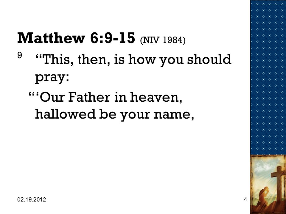 Matthew 6:9-15 (NIV 1984) 9 This, then, is how you should pray: ‘Our Father in heaven, hallowed be your name,