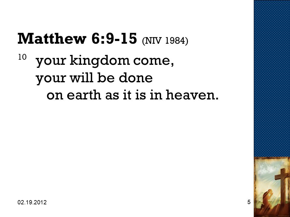Matthew 6:9-15 (NIV 1984) 10 your kingdom come, your will be done on earth as it is in heaven.