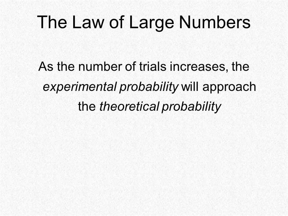 The Law of Large Numbers As the number of trials increases, the experimental probability will approach the theoretical probability