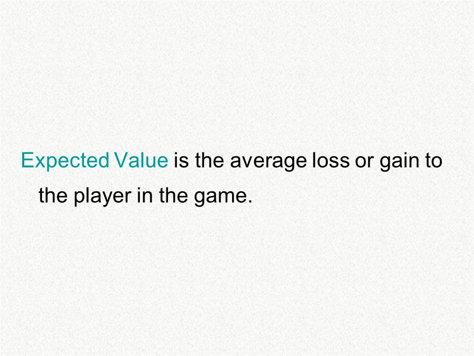 Expected Value is the average loss or gain to the player in the game.