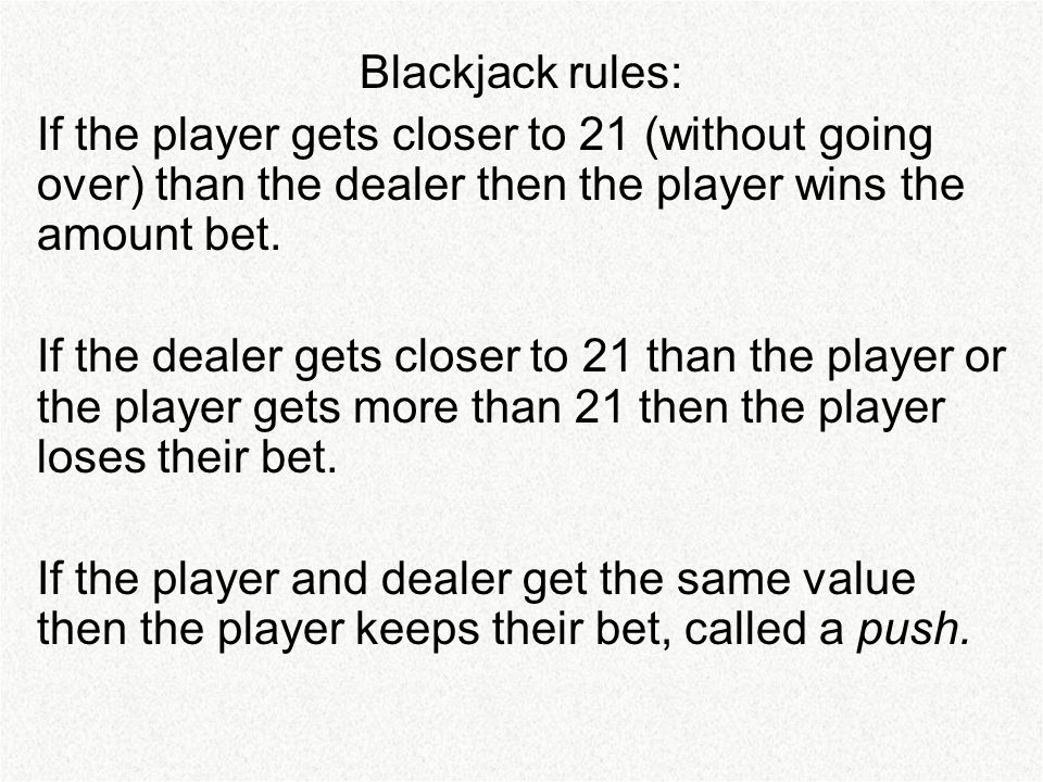 Blackjack rules: If the player gets closer to 21 (without going over) than the dealer then the player wins the amount bet.