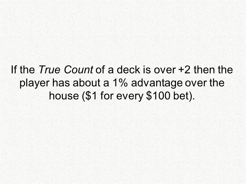If the True Count of a deck is over +2 then the player has about a 1% advantage over the house ($1 for every $100 bet).