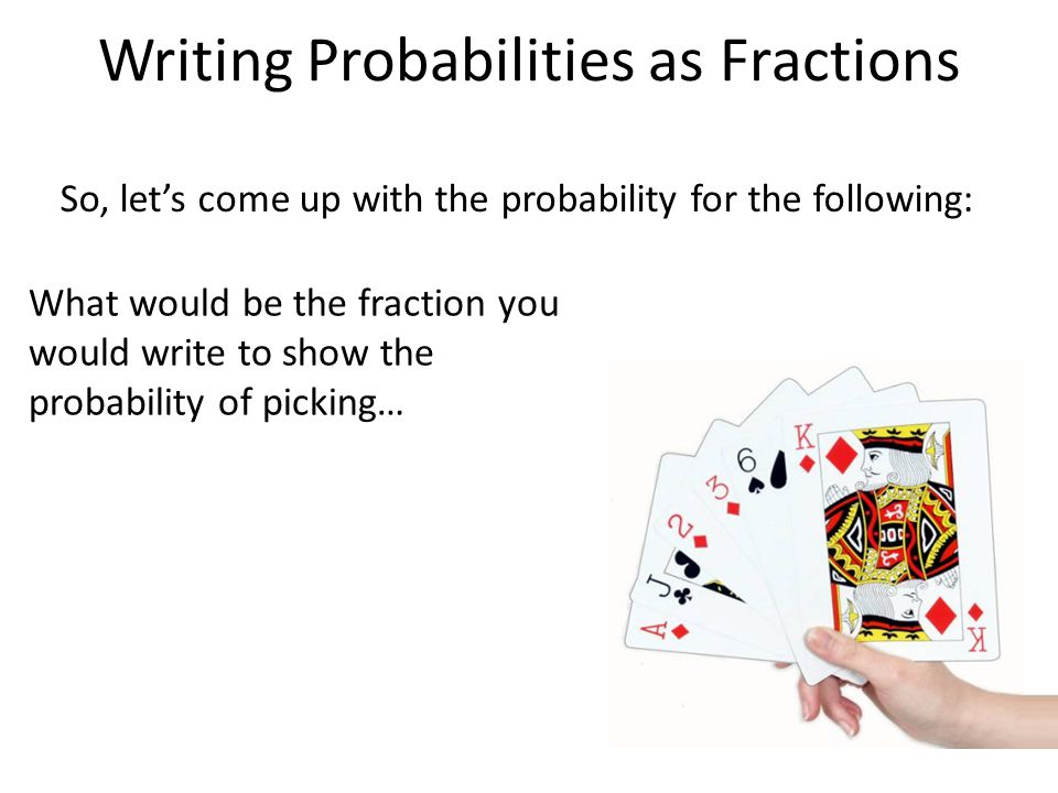 Writing Probabilities as Fractions So, let’s come up with the probability for the following: What would be the fraction you would write to show the probability of picking…