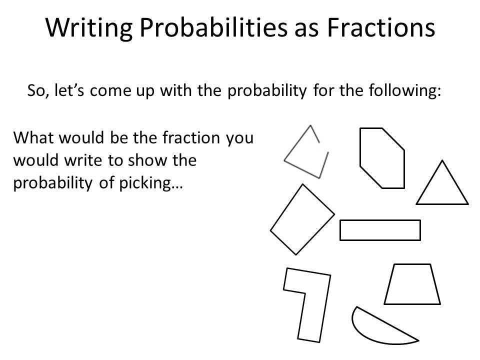 Writing Probabilities as Fractions So, let’s come up with the probability for the following: What would be the fraction you would write to show the probability of picking…