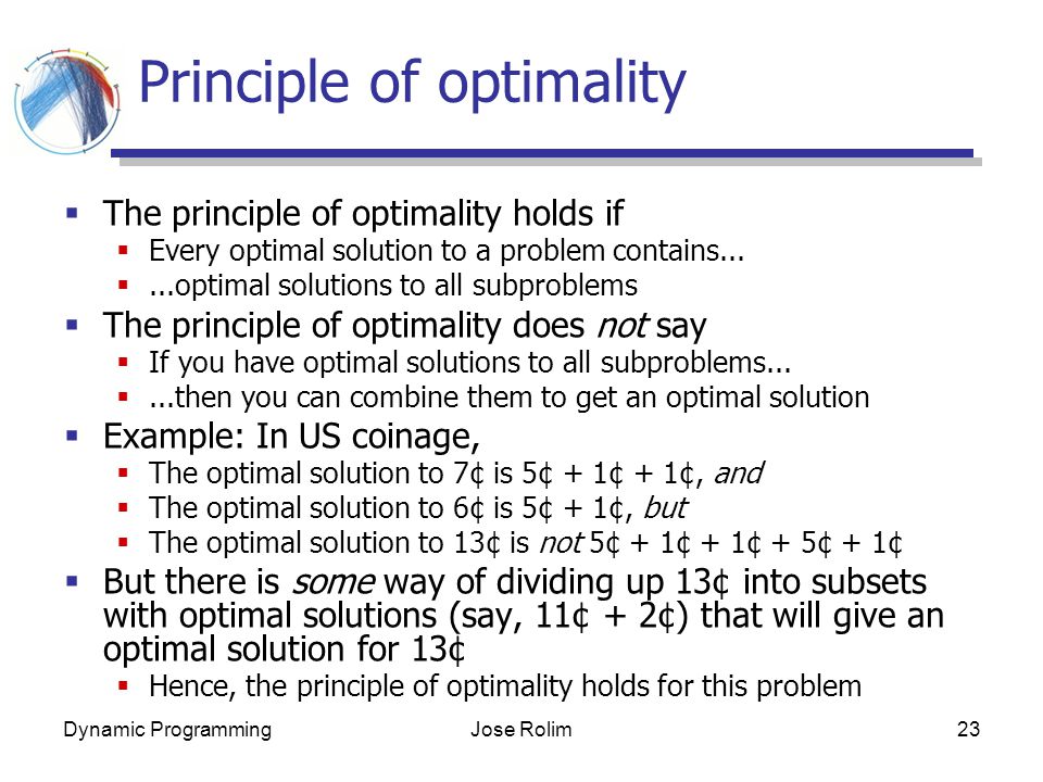 Dynamic ProgrammingJose Rolim23 Principle of optimality  The principle of optimality holds if  Every optimal solution to a problem contains...