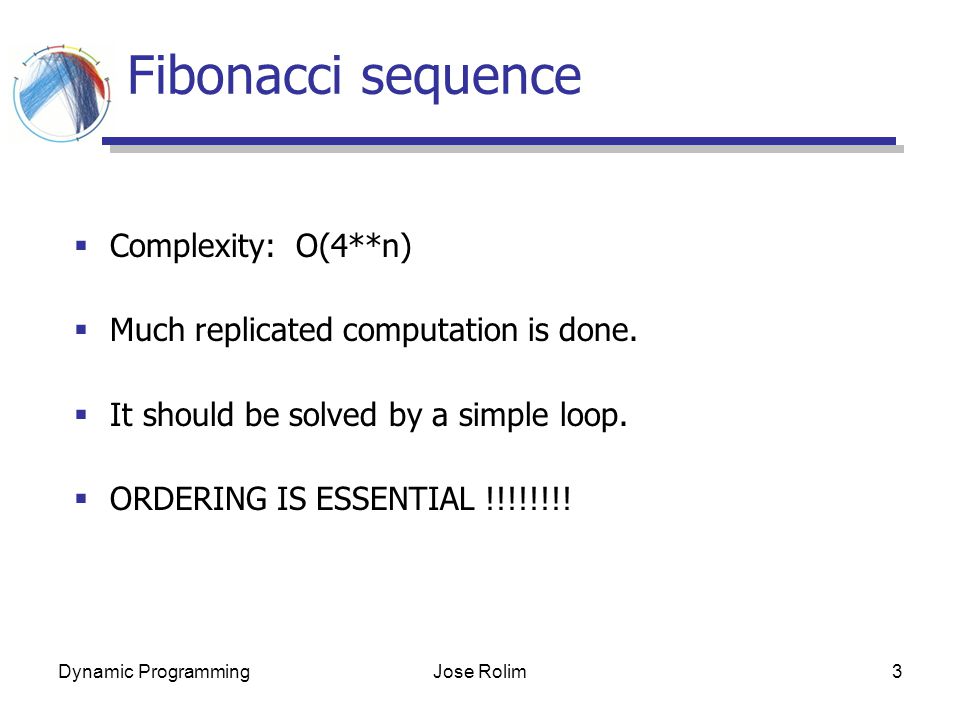 Dynamic ProgrammingJose Rolim3 Fibonacci sequence  Complexity: O(4**n)  Much replicated computation is done.