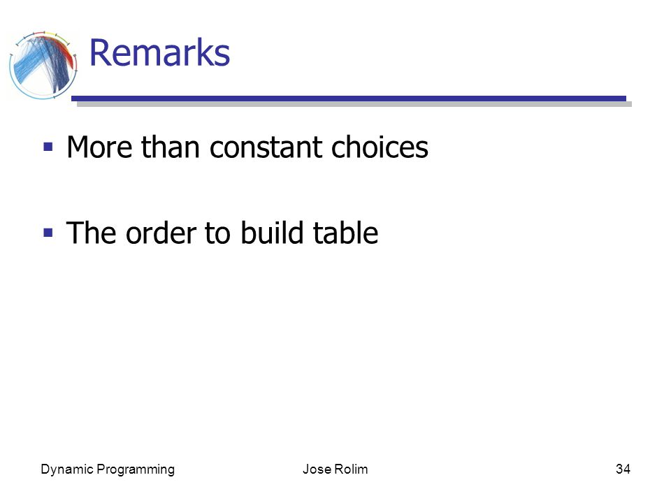 Dynamic ProgrammingJose Rolim34 Remarks  More than constant choices  The order to build table