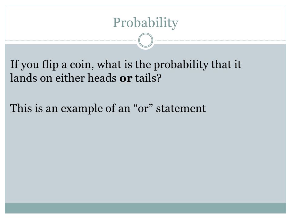 Probability If you flip a coin, what is the probability that it lands on either heads or tails.