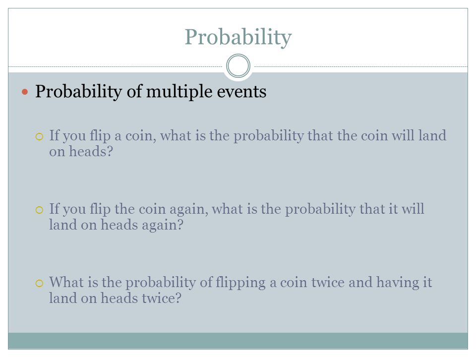 Probability Probability of multiple events  If you flip a coin, what is the probability that the coin will land on heads.