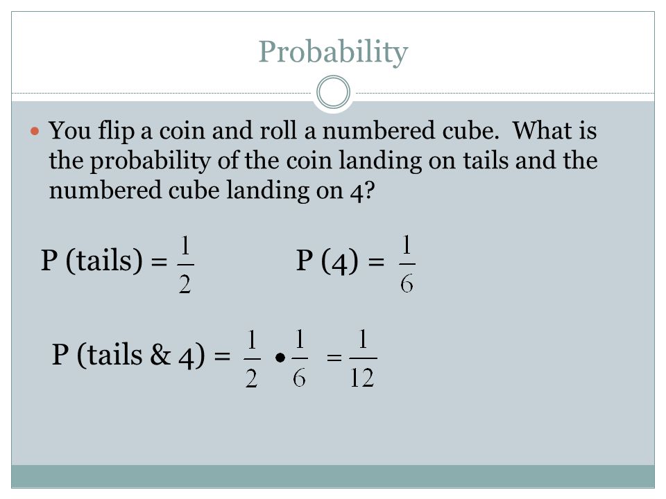 Probability You flip a coin and roll a numbered cube.