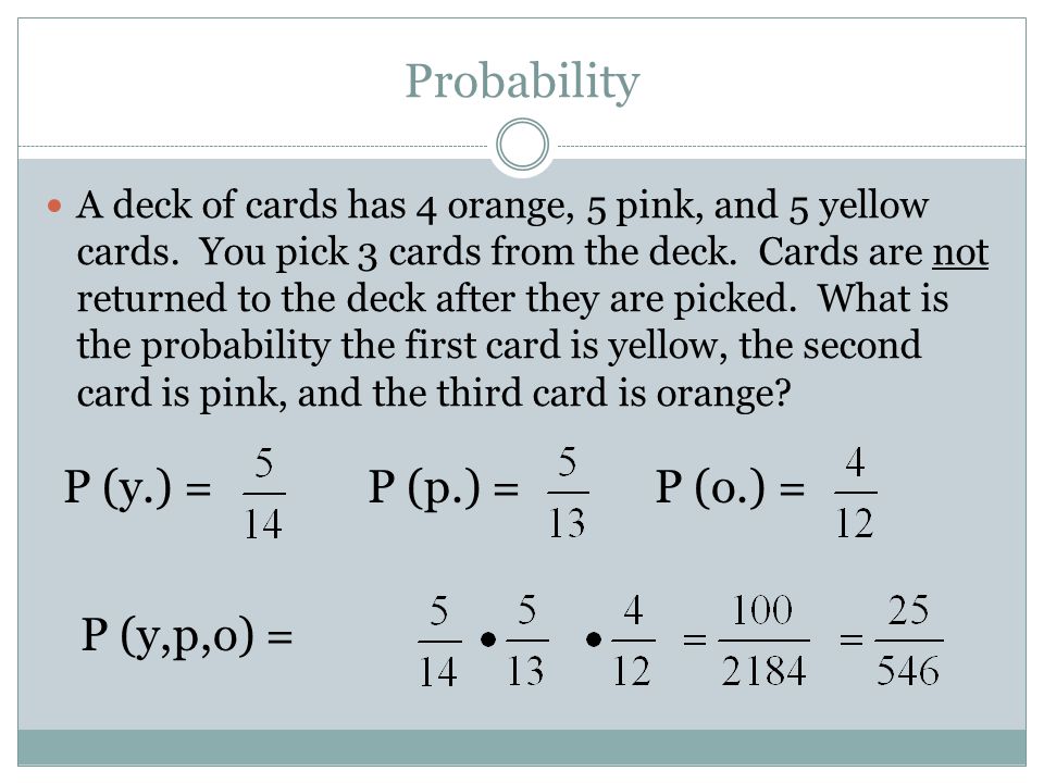 Probability A deck of cards has 4 orange, 5 pink, and 5 yellow cards.