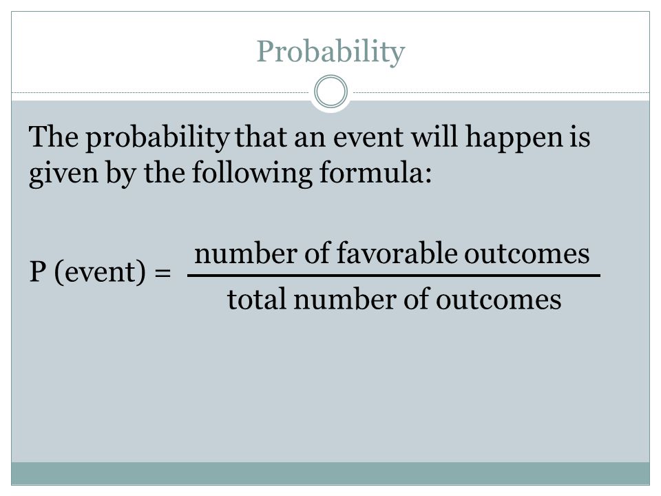 Probability The probability that an event will happen is given by the following formula: P (event) = number of favorable outcomes total number of outcomes
