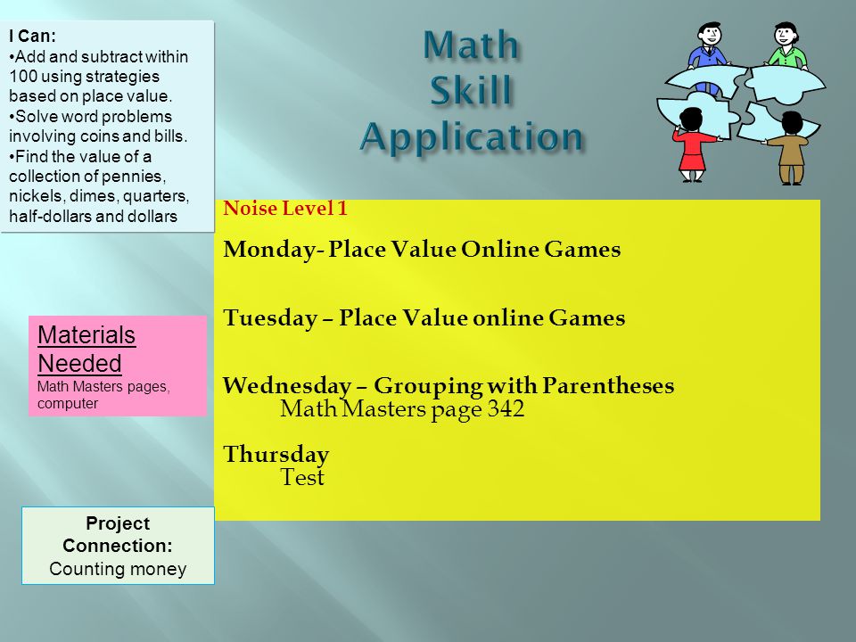 Noise Level 1 Monday- Place Value Online Games Tuesday – Place Value online Games Wednesday – Grouping with Parentheses Math Masters page 342 Thursday Test I Can: Add and subtract within 100 using strategies based on place value.