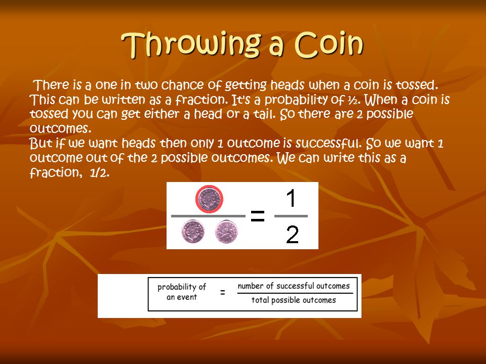 Throwing a Coin There is a one in two chance of getting heads when a coin is tossed.