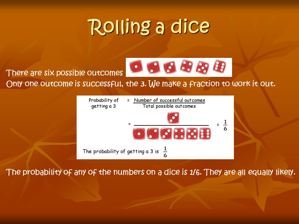 Rolling a dice There are six possible outcomes Only one outcome is successful, the 3.