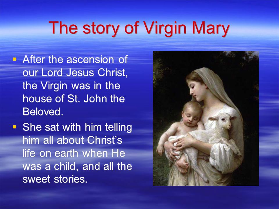 The story of Virgin Mary  After the ascension of our Lord Jesus Christ, the Virgin was in the house of St.