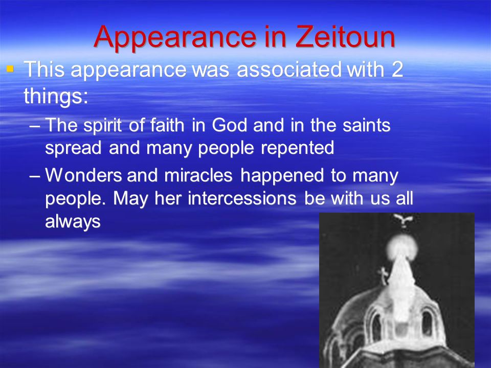 Appearance in Zeitoun  This appearance was associated with 2 things: –The spirit of faith in God and in the saints spread and many people repented –Wonders and miracles happened to many people.