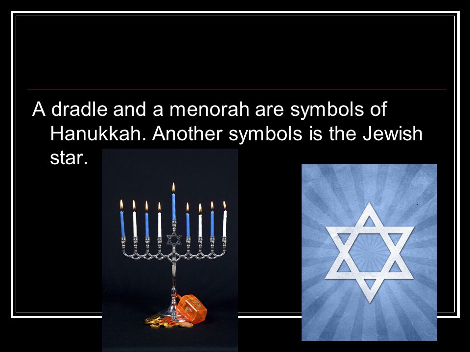 A dradle and a menorah are symbols of Hanukkah. Another symbols is the Jewish star.