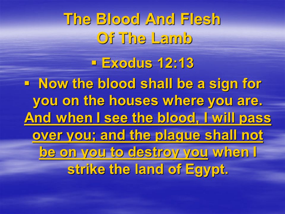 The Blood And Flesh Of The Lamb  Exodus 12:13  Now the blood shall be a sign for you on the houses where you are.