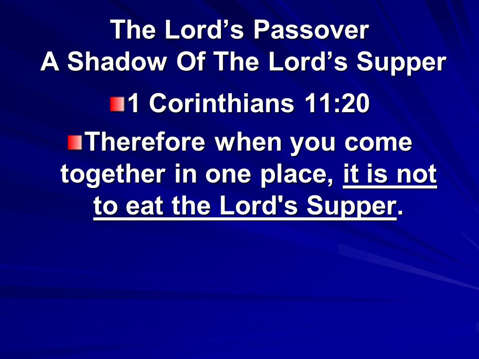 The Lord’s Passover A Shadow Of The Lord’s Supper 1 Corinthians 11:20 Therefore when you come together in one place, it is not to eat the Lord s Supper.