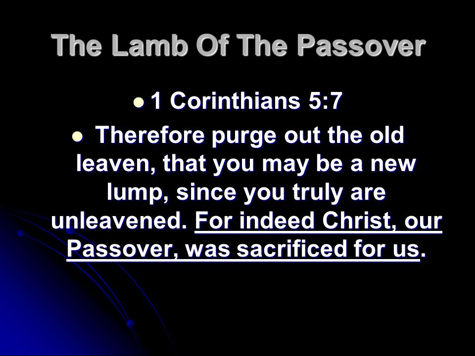 The Lamb Of The Passover 1 Corinthians 5:7 1 Corinthians 5:7 Therefore purge out the old leaven, that you may be a new lump, since you truly are unleavened.