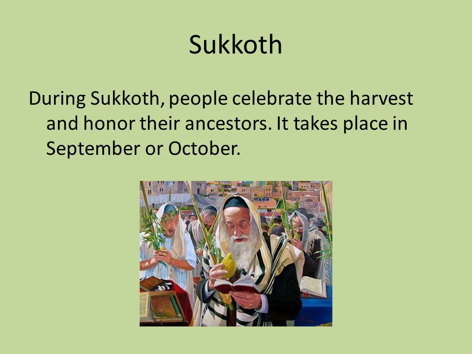 During Sukkoth, people celebrate the harvest and honor their ancestors.