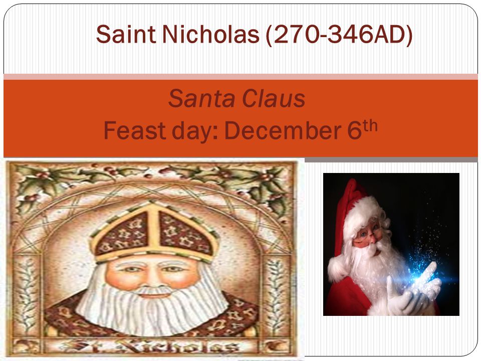 Saint Nicholas ( AD) Santa Claus Feast day: December 6 th