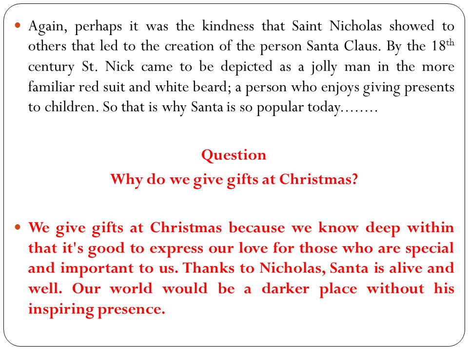 Again, perhaps it was the kindness that Saint Nicholas showed to others that led to the creation of the person Santa Claus.