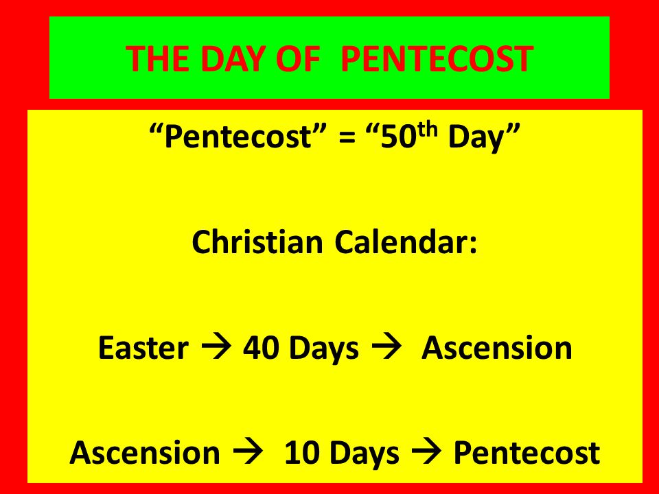 THE DAY OF PENTECOST Pentecost = 50 th Day Christian Calendar: Easter  40 Days  Ascension Ascension  10 Days  Pentecost