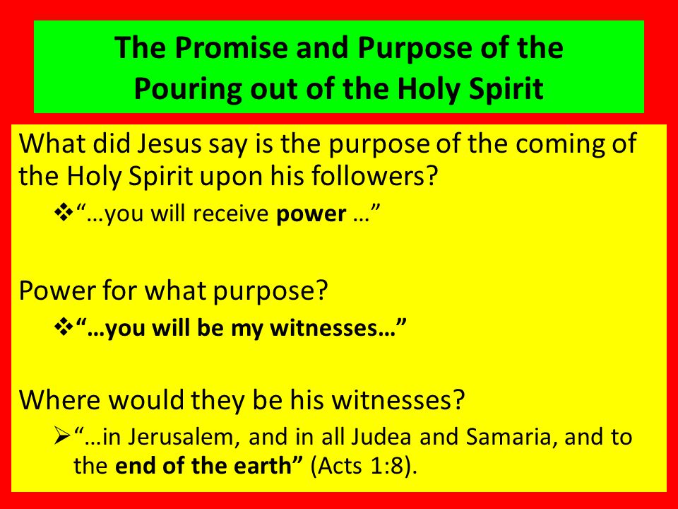 The Promise and Purpose of the Pouring out of the Holy Spirit What did Jesus say is the purpose of the coming of the Holy Spirit upon his followers.
