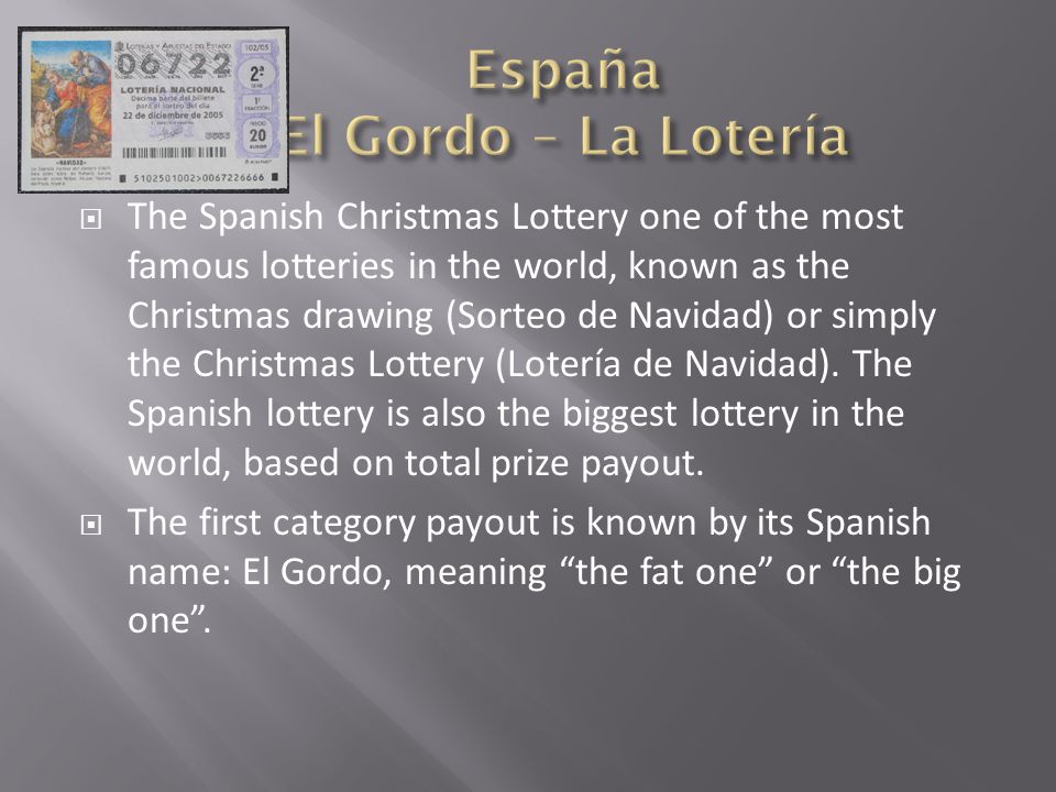 The Spanish Christmas Lottery one of the most famous lotteries in the world, known as the Christmas drawing (Sorteo de Navidad) or simply the Christmas Lottery (Lotería de Navidad).