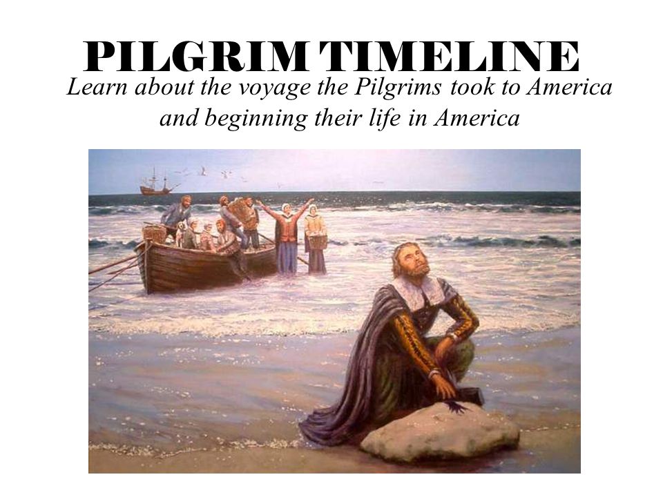 PILGRIM TIMELINE Learn about the voyage the Pilgrims took to America and beginning their life in America