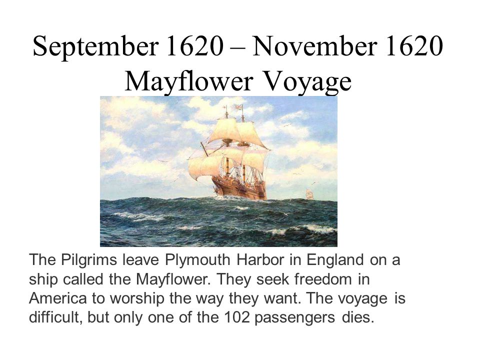 September 1620 – November 1620 Mayflower Voyage The Pilgrims leave Plymouth Harbor in England on a ship called the Mayflower.