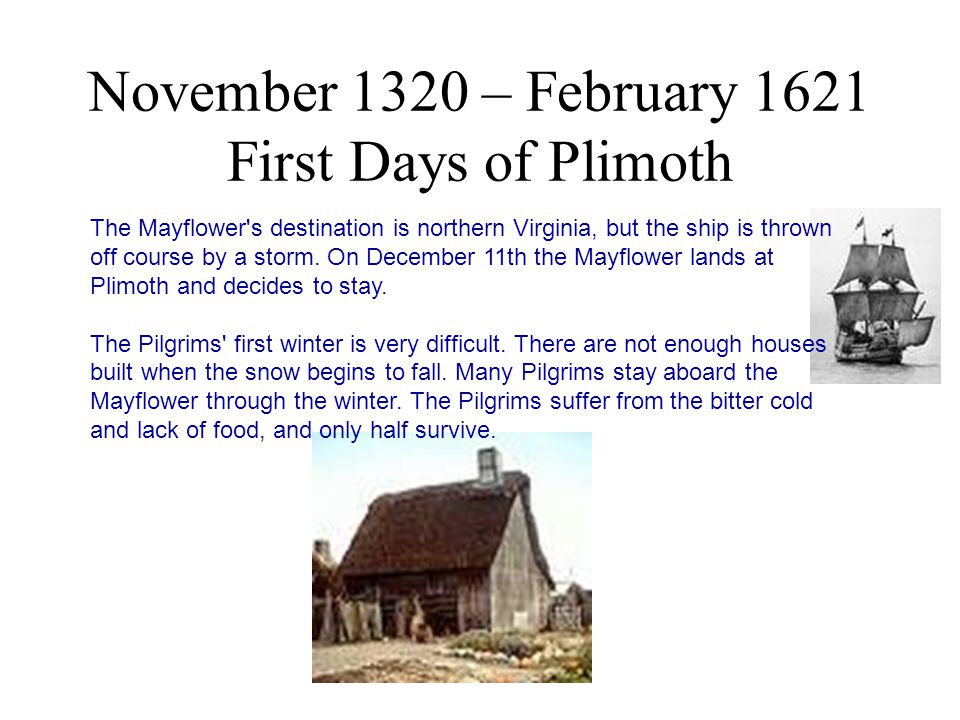 November 1320 – February 1621 First Days of Plimoth The Mayflower s destination is northern Virginia, but the ship is thrown off course by a storm.