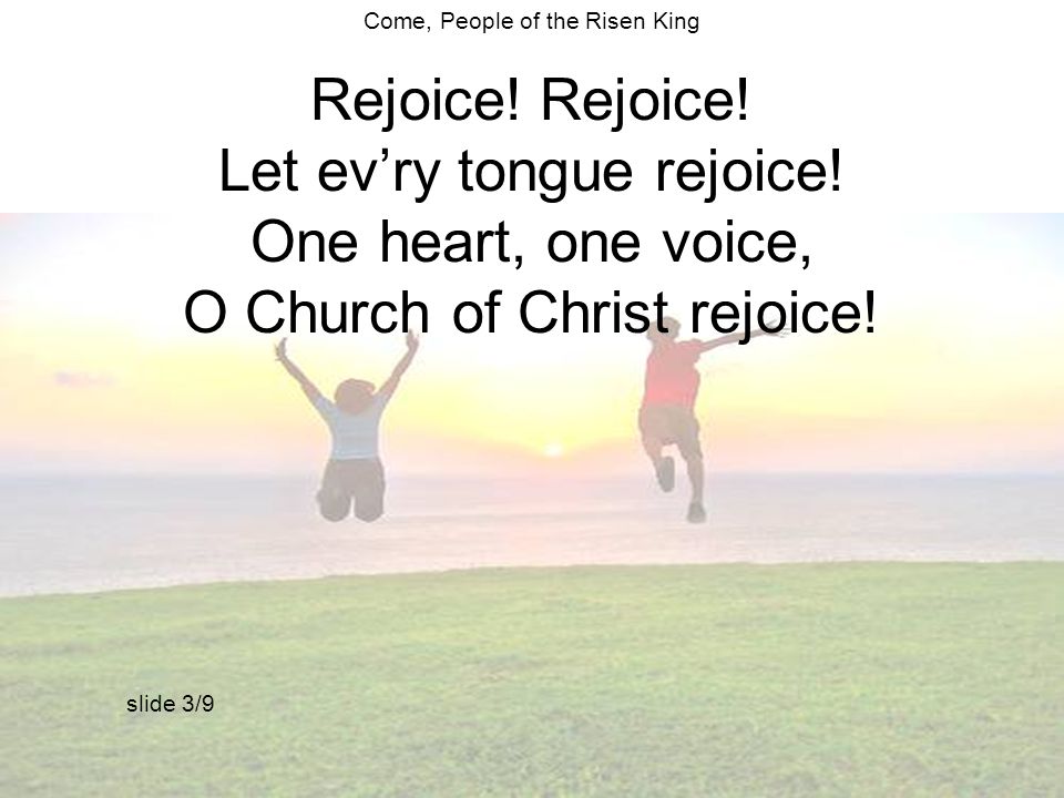 Come, People of the Risen King Rejoice. Let ev’ry tongue rejoice.
