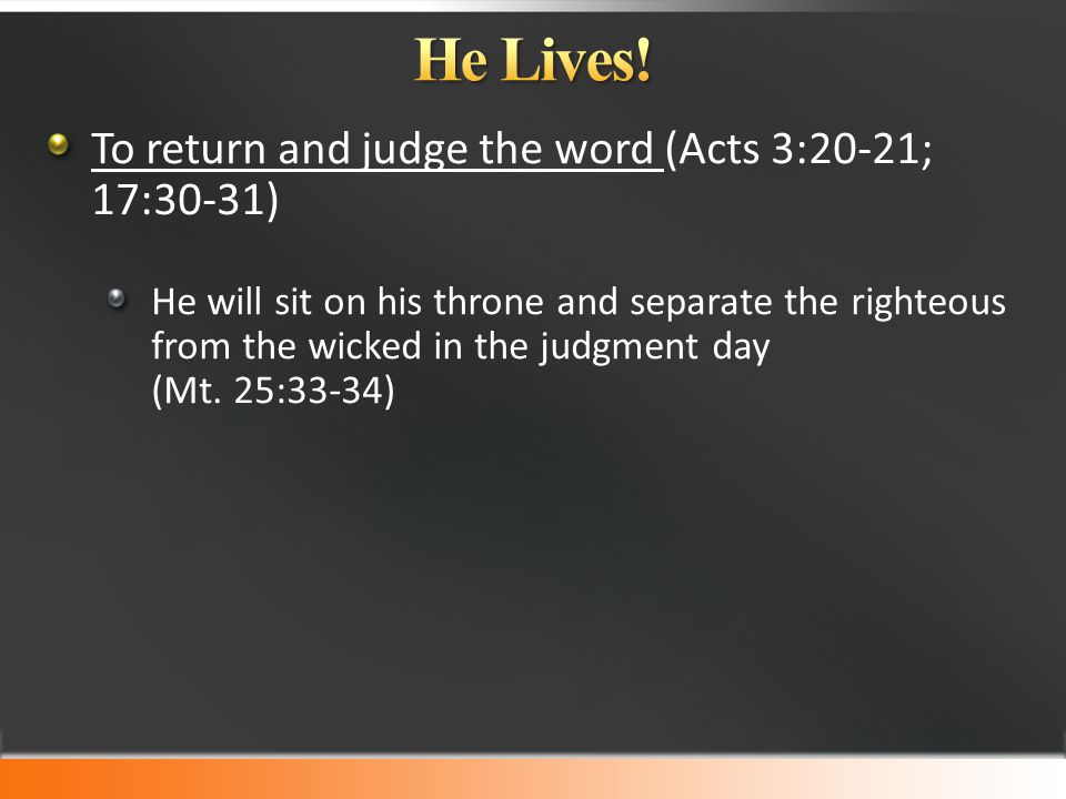 To return and judge the word (Acts 3:20-21; 17:30-31) He will sit on his throne and separate the righteous from the wicked in the judgment day (Mt.