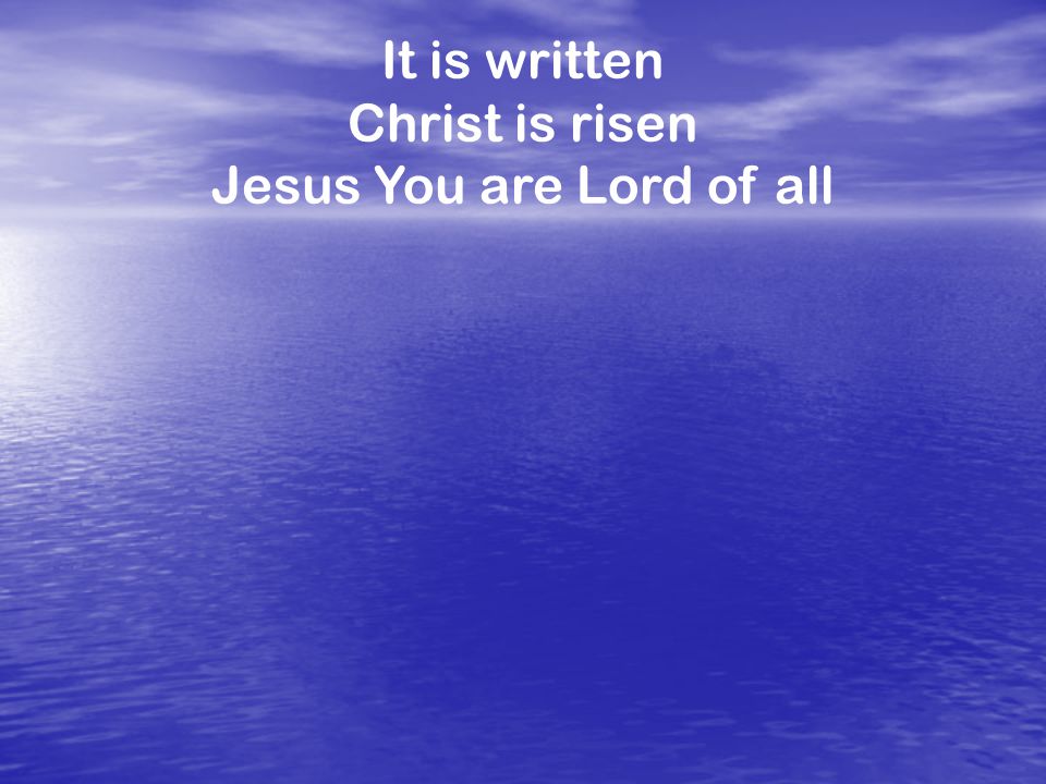 It is written Christ is risen Jesus You are Lord of all