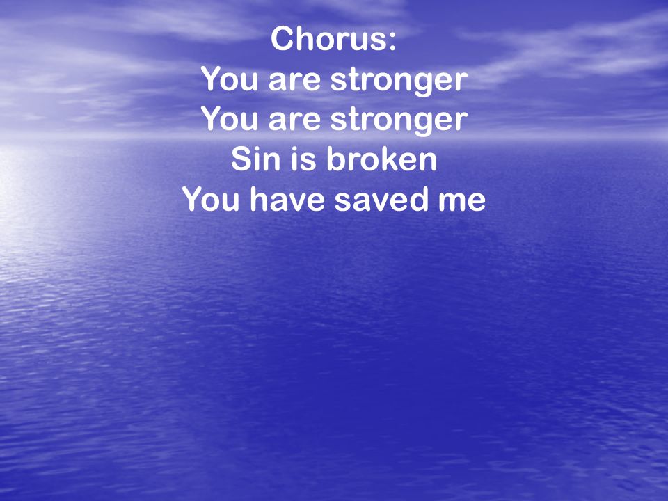 Chorus: You are stronger Sin is broken You have saved me