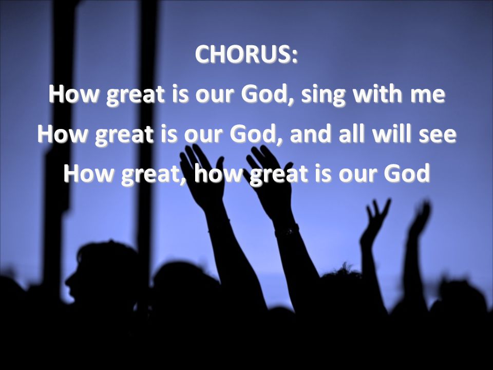 CHORUS: How great is our God, sing with me How great is our God, and all will see How great, how great is our God