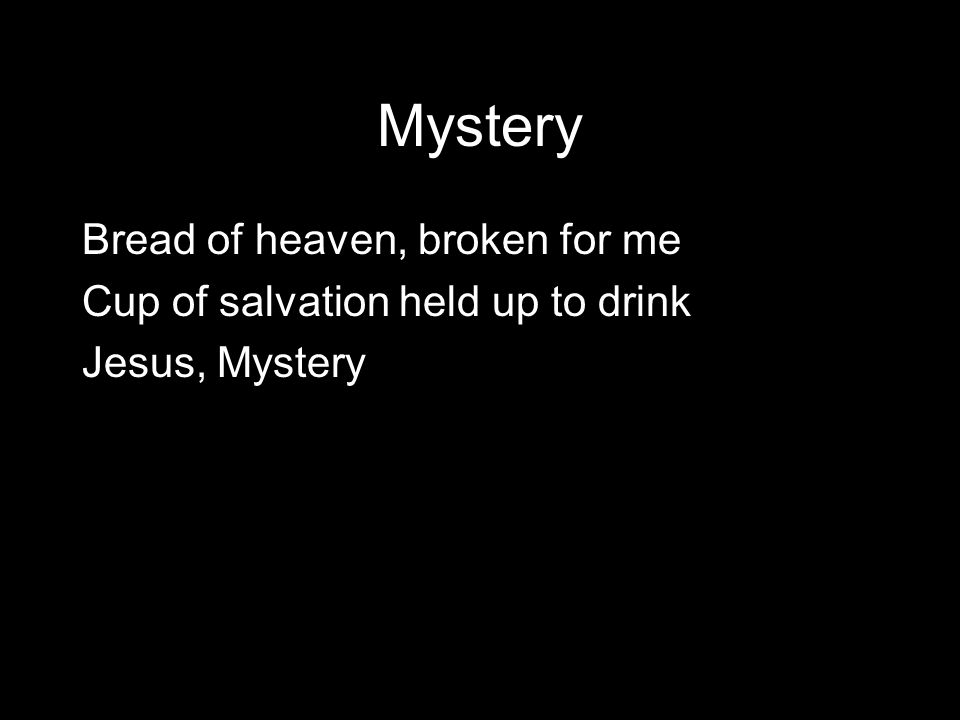 Mystery Bread of heaven, broken for me Cup of salvation held up to drink Jesus, Mystery