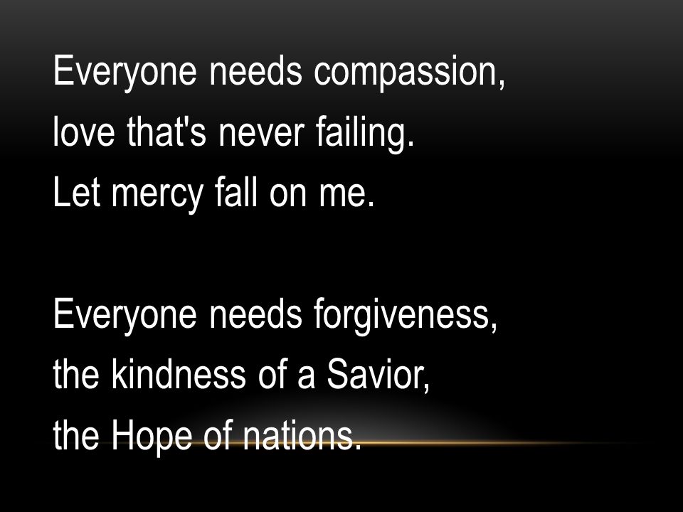 Everyone needs compassion, love that s never failing.