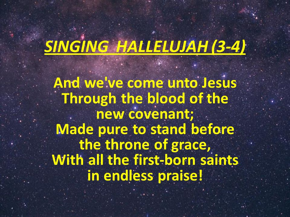 SINGING HALLELUJAH (3-4) And we ve come unto Jesus Through the blood of the new covenant; Made pure to stand before the throne of grace, With all the first-born saints in endless praise!